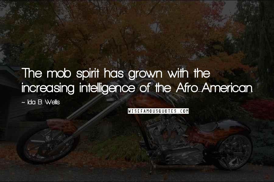 Ida B. Wells Quotes: The mob spirit has grown with the increasing intelligence of the Afro-American.