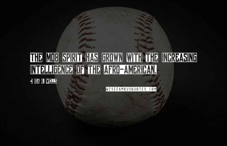 Ida B. Wells Quotes: The mob spirit has grown with the increasing intelligence of the Afro-American.