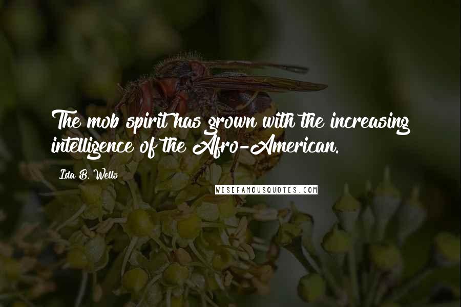 Ida B. Wells Quotes: The mob spirit has grown with the increasing intelligence of the Afro-American.