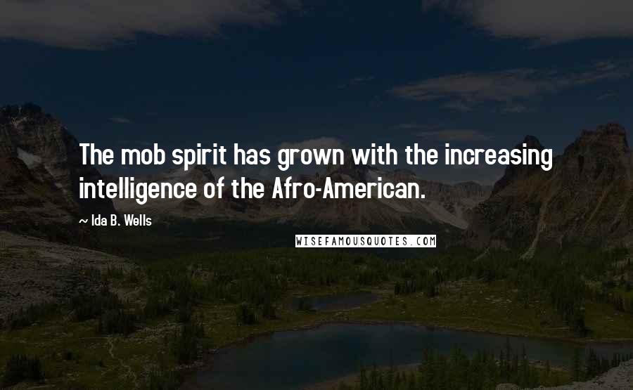 Ida B. Wells Quotes: The mob spirit has grown with the increasing intelligence of the Afro-American.