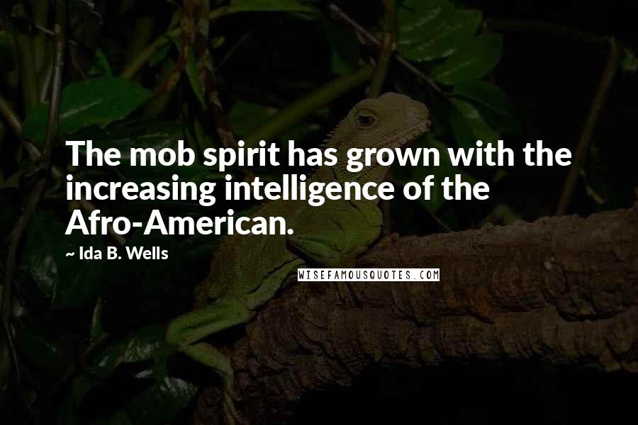 Ida B. Wells Quotes: The mob spirit has grown with the increasing intelligence of the Afro-American.