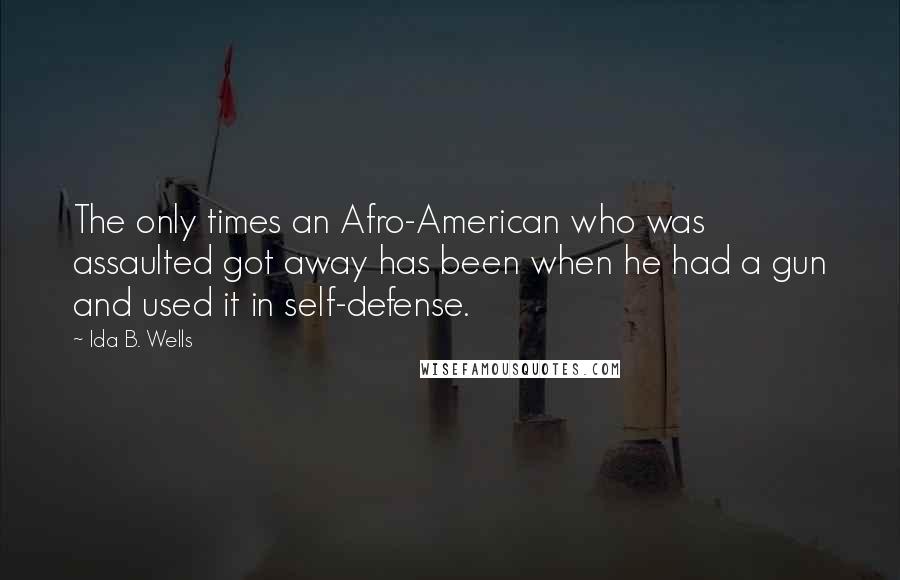 Ida B. Wells Quotes: The only times an Afro-American who was assaulted got away has been when he had a gun and used it in self-defense.
