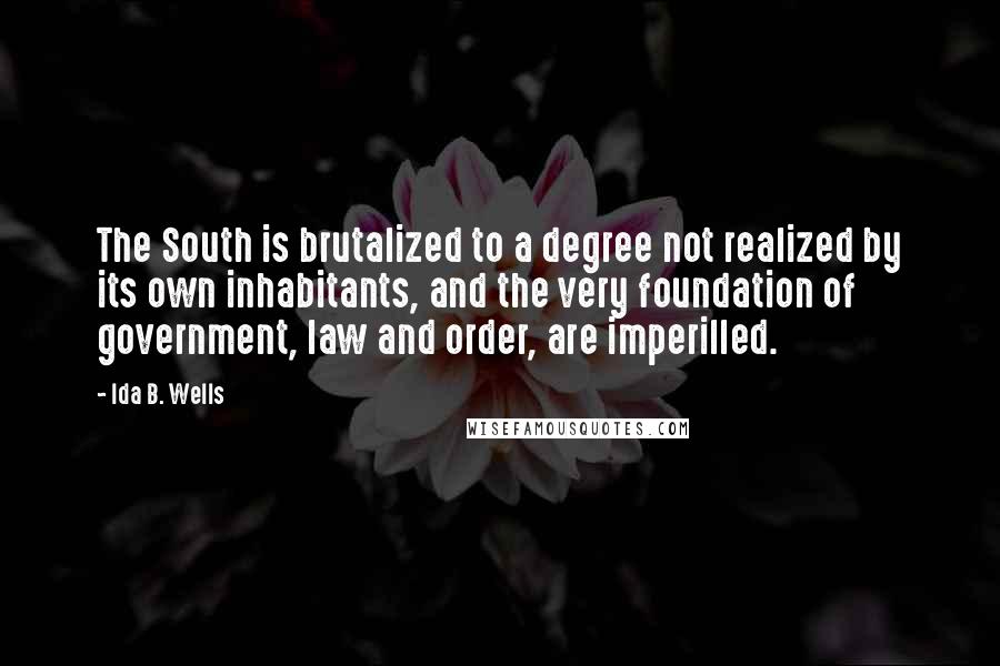 Ida B. Wells Quotes: The South is brutalized to a degree not realized by its own inhabitants, and the very foundation of government, law and order, are imperilled.