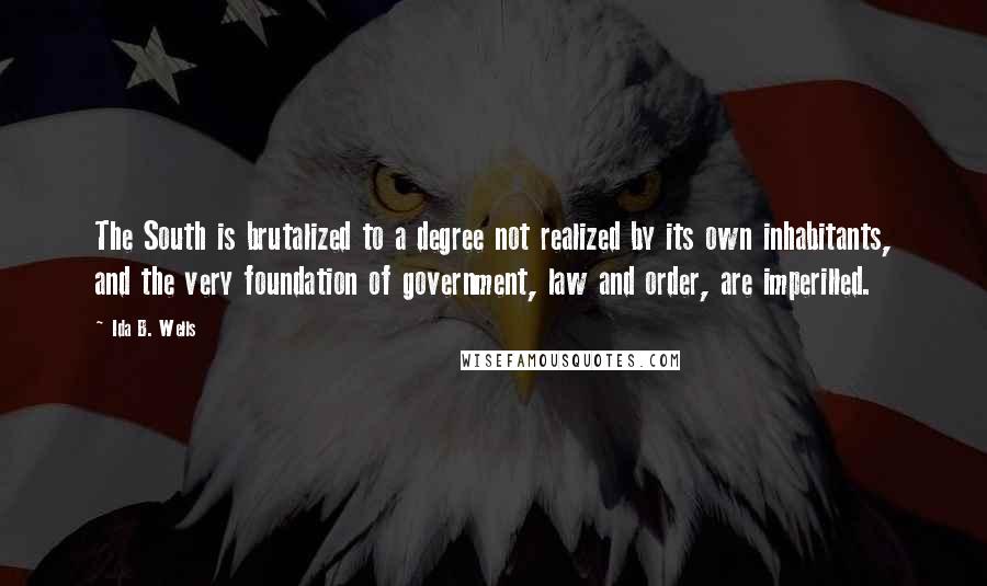 Ida B. Wells Quotes: The South is brutalized to a degree not realized by its own inhabitants, and the very foundation of government, law and order, are imperilled.