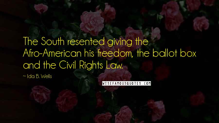 Ida B. Wells Quotes: The South resented giving the Afro-American his freedom, the ballot box and the Civil Rights Law.