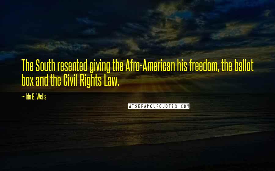 Ida B. Wells Quotes: The South resented giving the Afro-American his freedom, the ballot box and the Civil Rights Law.