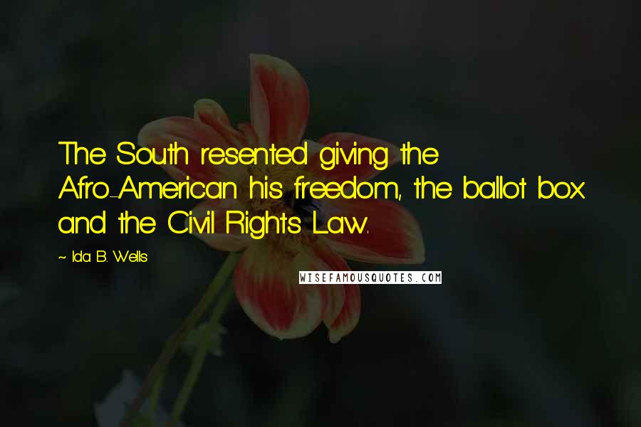 Ida B. Wells Quotes: The South resented giving the Afro-American his freedom, the ballot box and the Civil Rights Law.