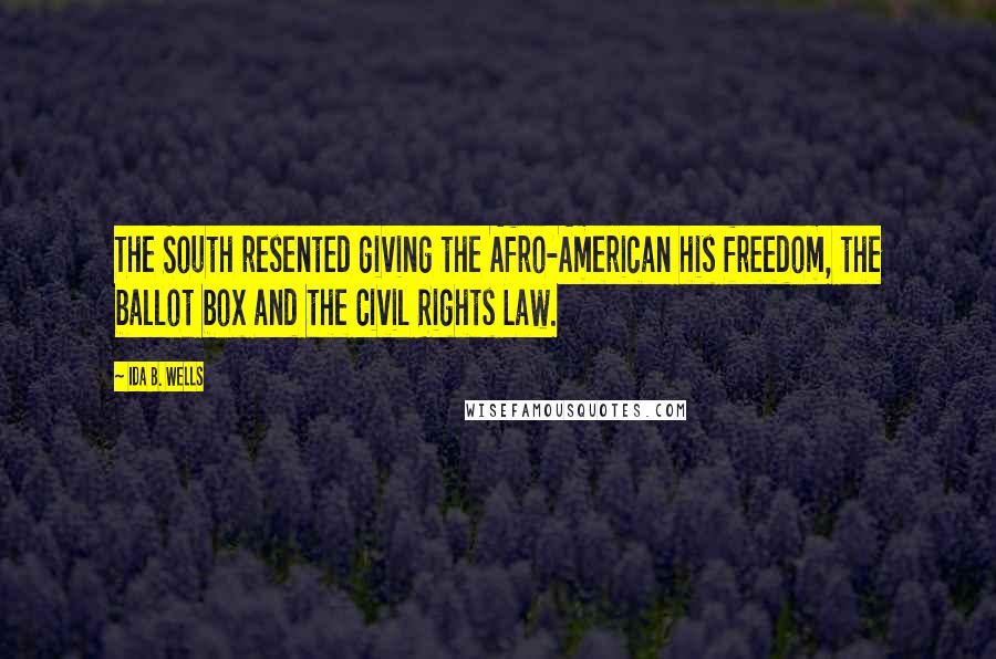 Ida B. Wells Quotes: The South resented giving the Afro-American his freedom, the ballot box and the Civil Rights Law.