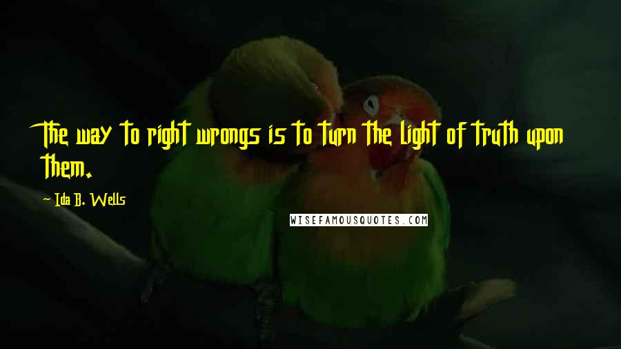 Ida B. Wells Quotes: The way to right wrongs is to turn the light of truth upon them.