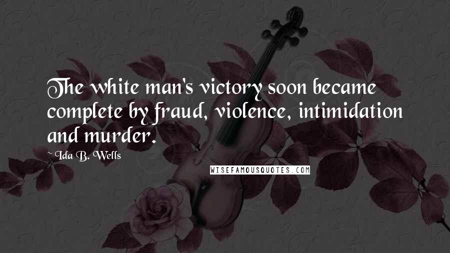 Ida B. Wells Quotes: The white man's victory soon became complete by fraud, violence, intimidation and murder.