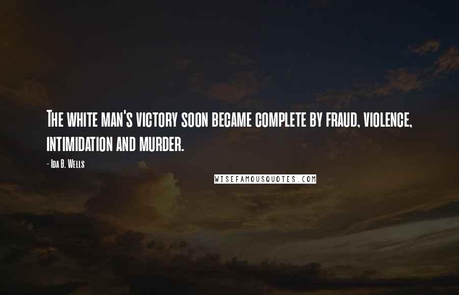 Ida B. Wells Quotes: The white man's victory soon became complete by fraud, violence, intimidation and murder.