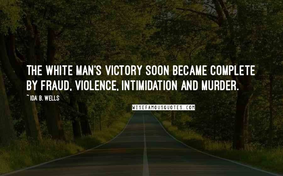 Ida B. Wells Quotes: The white man's victory soon became complete by fraud, violence, intimidation and murder.