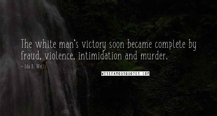 Ida B. Wells Quotes: The white man's victory soon became complete by fraud, violence, intimidation and murder.