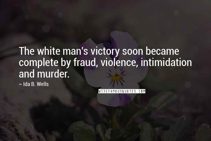 Ida B. Wells Quotes: The white man's victory soon became complete by fraud, violence, intimidation and murder.