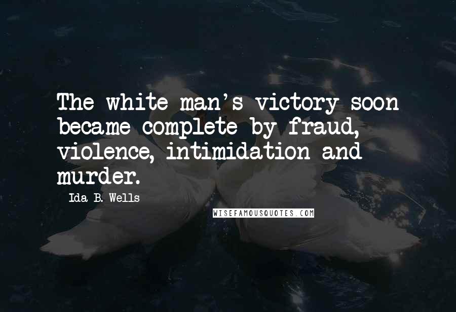 Ida B. Wells Quotes: The white man's victory soon became complete by fraud, violence, intimidation and murder.