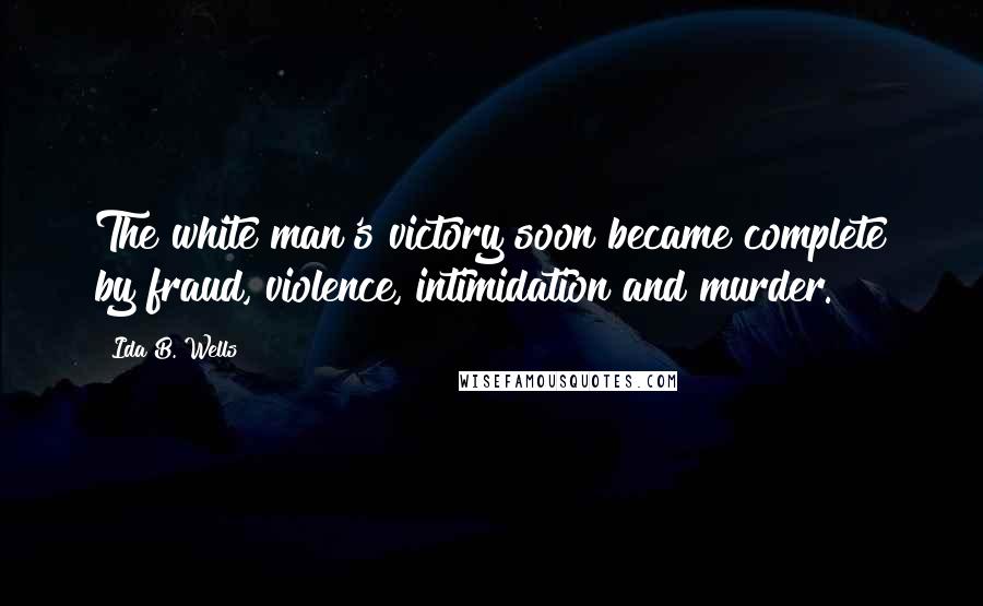 Ida B. Wells Quotes: The white man's victory soon became complete by fraud, violence, intimidation and murder.