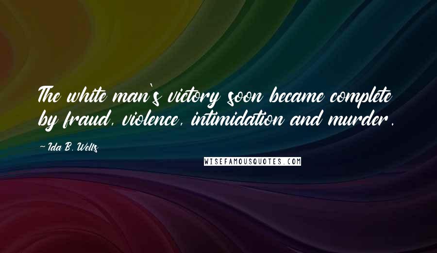 Ida B. Wells Quotes: The white man's victory soon became complete by fraud, violence, intimidation and murder.