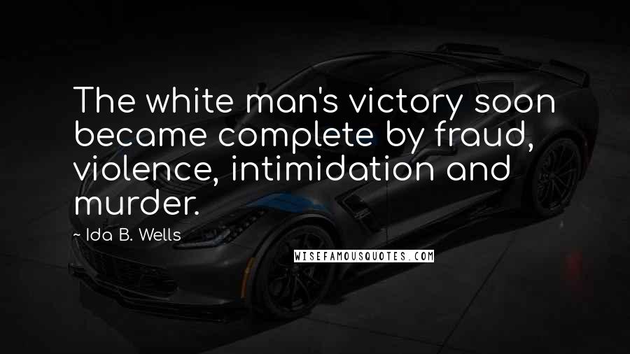 Ida B. Wells Quotes: The white man's victory soon became complete by fraud, violence, intimidation and murder.