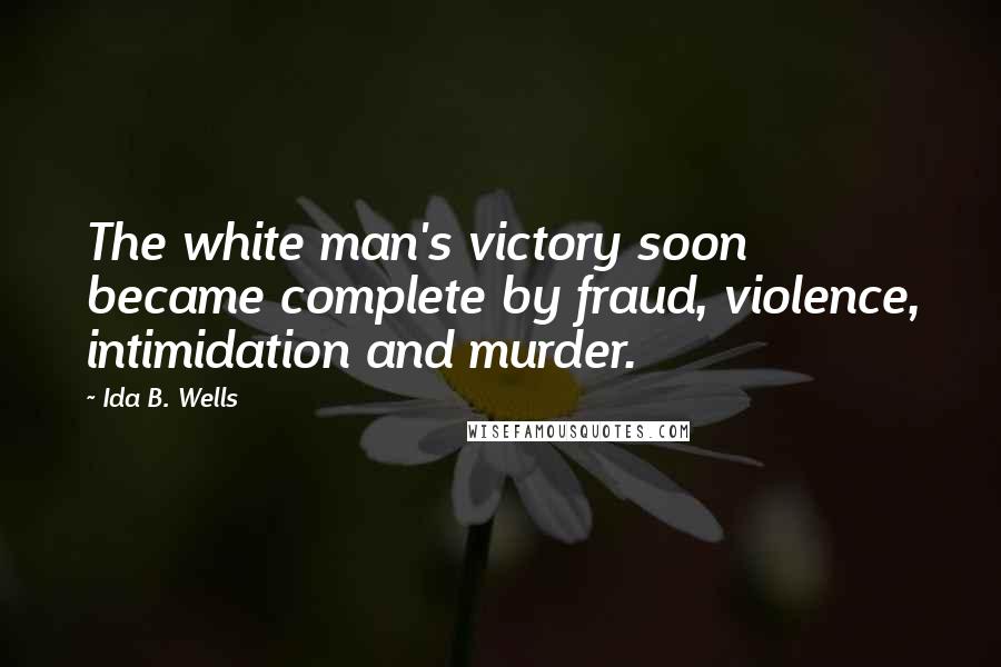 Ida B. Wells Quotes: The white man's victory soon became complete by fraud, violence, intimidation and murder.