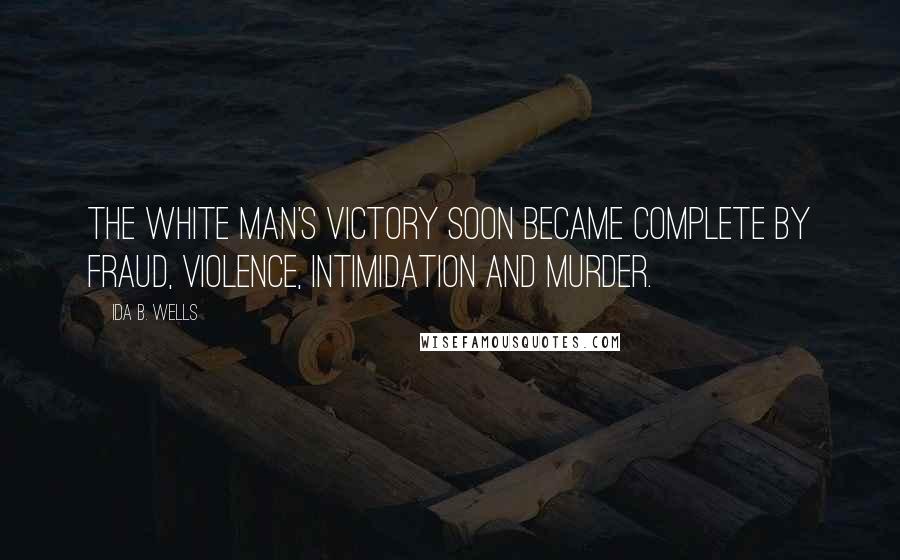 Ida B. Wells Quotes: The white man's victory soon became complete by fraud, violence, intimidation and murder.