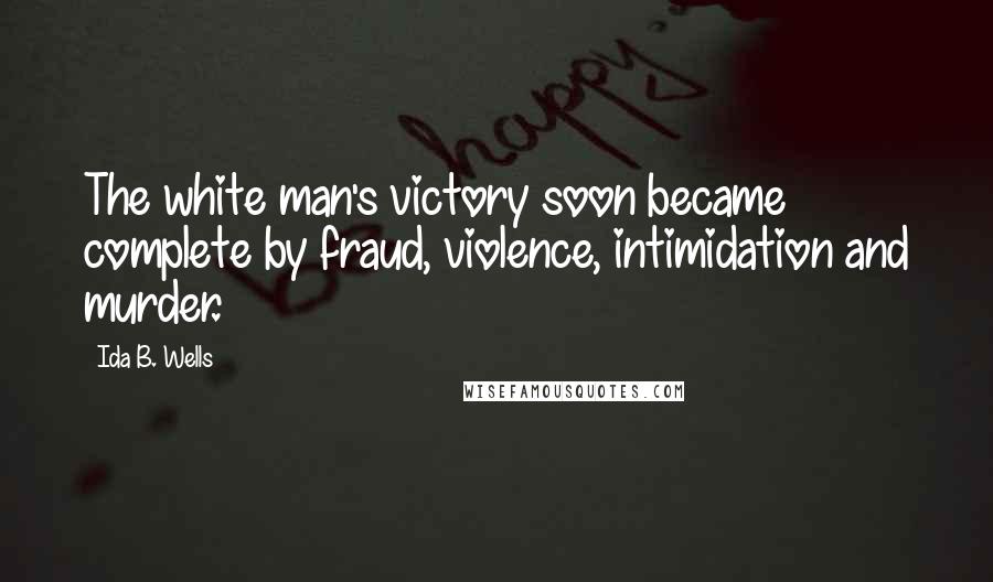 Ida B. Wells Quotes: The white man's victory soon became complete by fraud, violence, intimidation and murder.