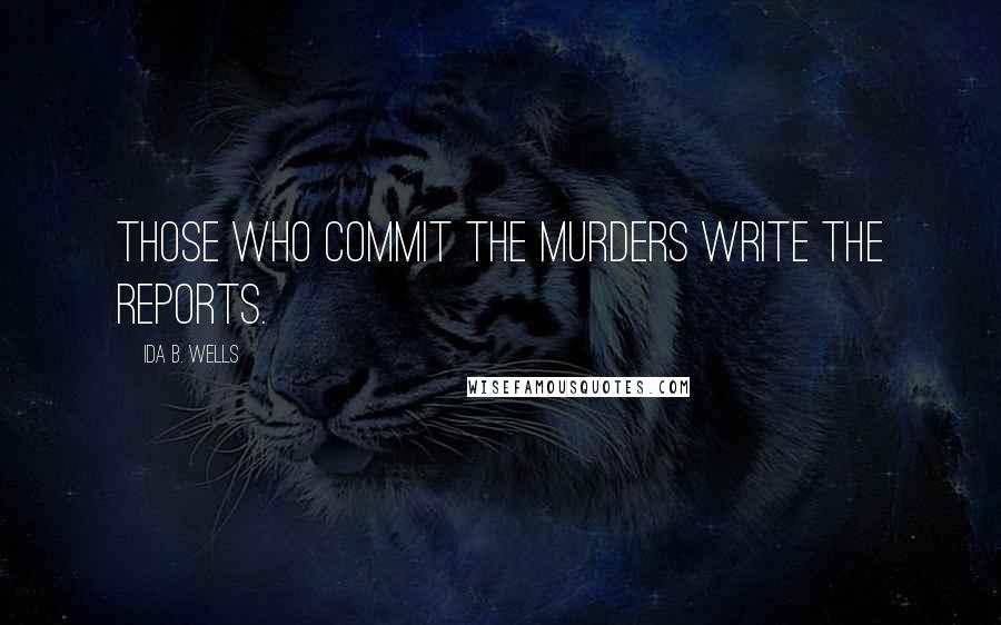 Ida B. Wells Quotes: Those who commit the murders write the reports.