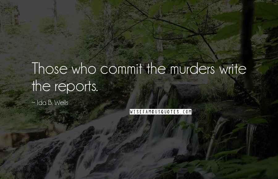 Ida B. Wells Quotes: Those who commit the murders write the reports.