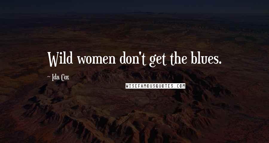 Ida Cox Quotes: Wild women don't get the blues.