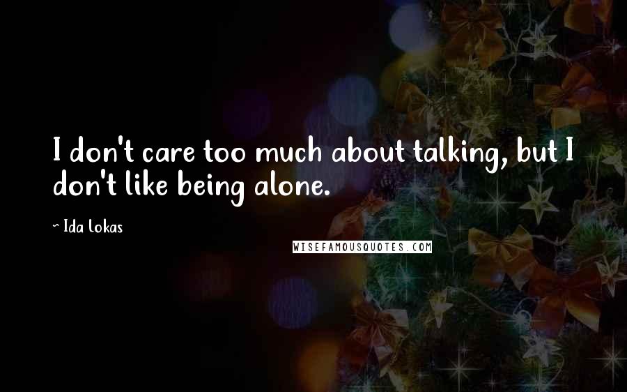 Ida Lokas Quotes: I don't care too much about talking, but I don't like being alone.