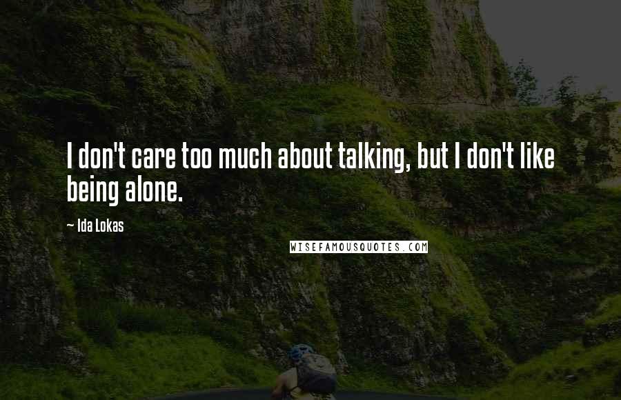 Ida Lokas Quotes: I don't care too much about talking, but I don't like being alone.