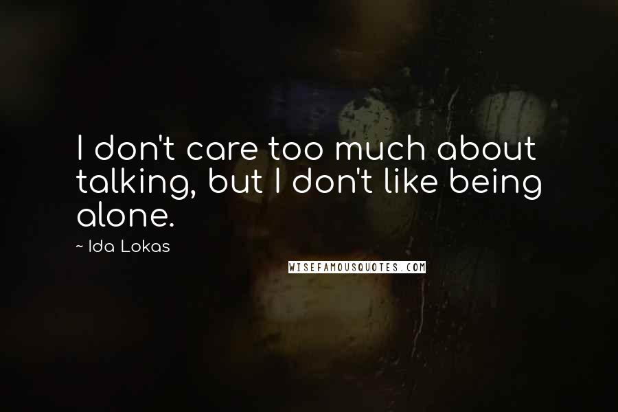 Ida Lokas Quotes: I don't care too much about talking, but I don't like being alone.