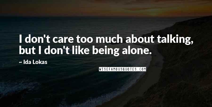 Ida Lokas Quotes: I don't care too much about talking, but I don't like being alone.