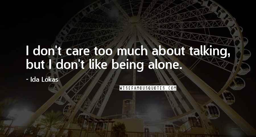 Ida Lokas Quotes: I don't care too much about talking, but I don't like being alone.