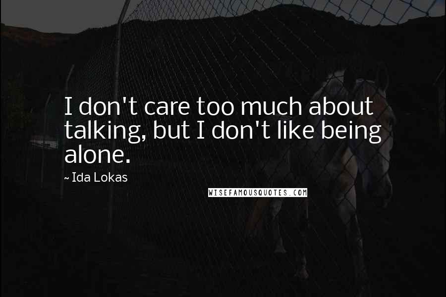 Ida Lokas Quotes: I don't care too much about talking, but I don't like being alone.