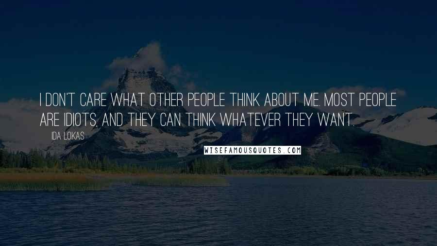 Ida Lokas Quotes: I don't care what other people think about me. Most people are idiots, and they can think whatever they want.