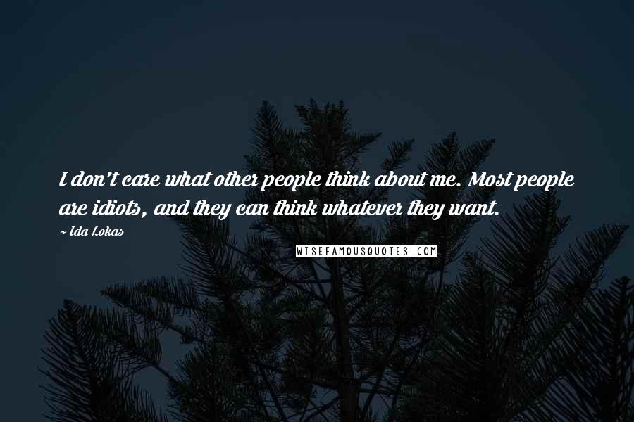 Ida Lokas Quotes: I don't care what other people think about me. Most people are idiots, and they can think whatever they want.