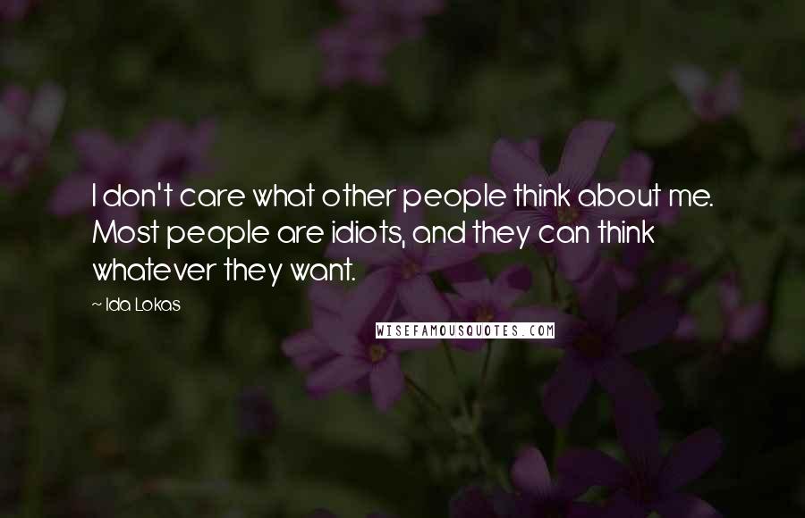 Ida Lokas Quotes: I don't care what other people think about me. Most people are idiots, and they can think whatever they want.