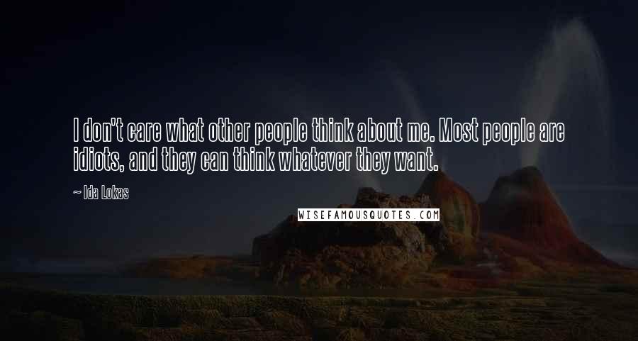 Ida Lokas Quotes: I don't care what other people think about me. Most people are idiots, and they can think whatever they want.