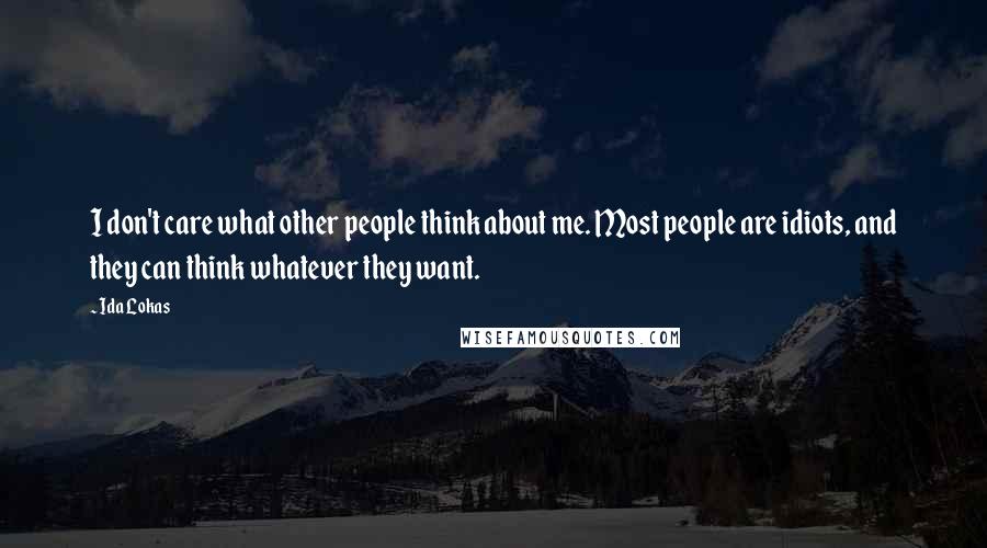 Ida Lokas Quotes: I don't care what other people think about me. Most people are idiots, and they can think whatever they want.