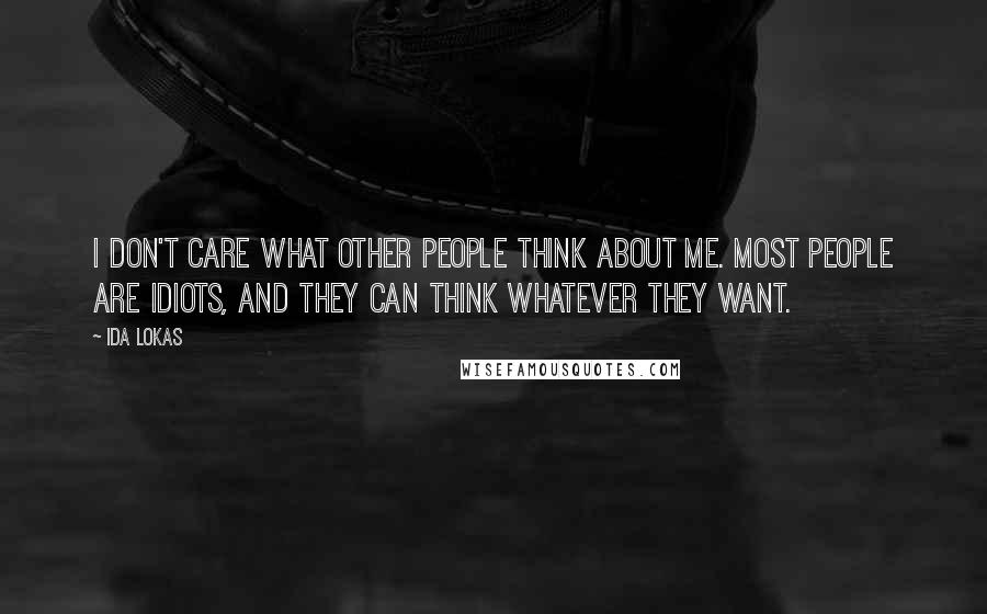 Ida Lokas Quotes: I don't care what other people think about me. Most people are idiots, and they can think whatever they want.