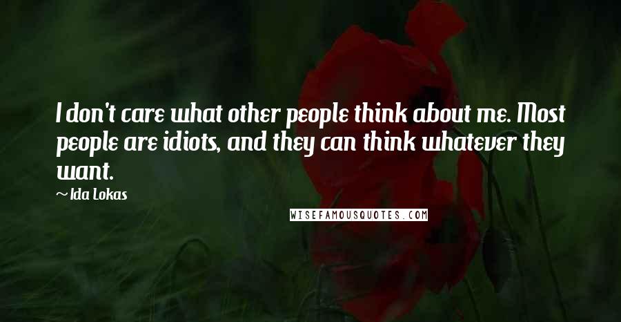 Ida Lokas Quotes: I don't care what other people think about me. Most people are idiots, and they can think whatever they want.