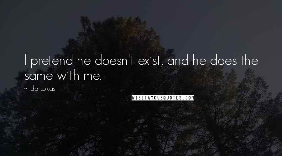 Ida Lokas Quotes: I pretend he doesn't exist, and he does the same with me.