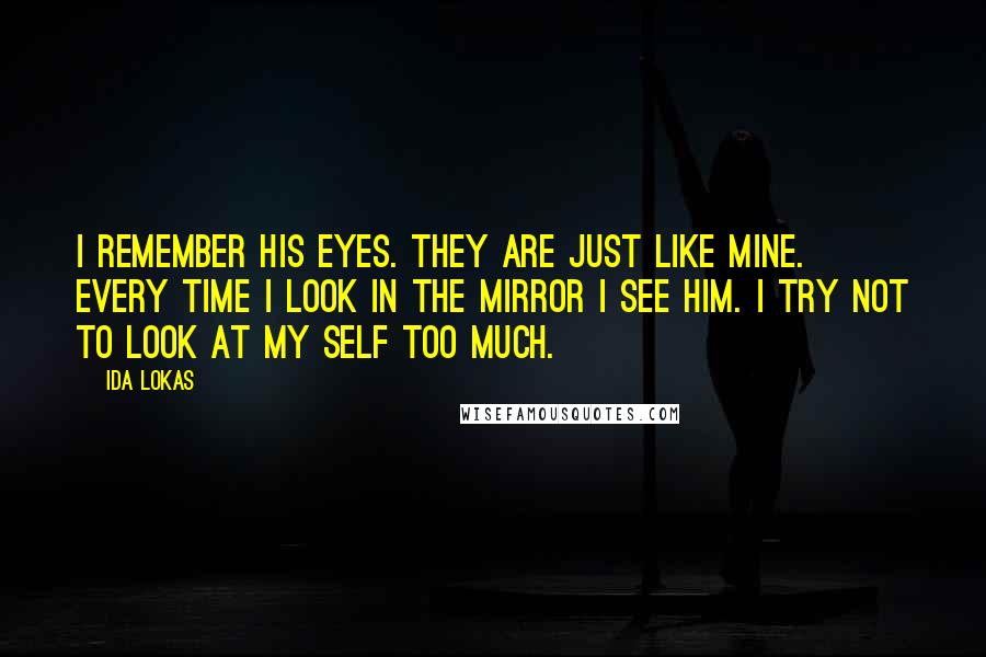 Ida Lokas Quotes: I remember his eyes. They are just like mine. Every time I look in the mirror I see him. I try not to look at my self too much.