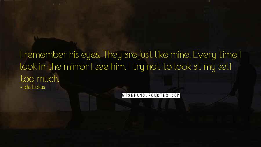 Ida Lokas Quotes: I remember his eyes. They are just like mine. Every time I look in the mirror I see him. I try not to look at my self too much.