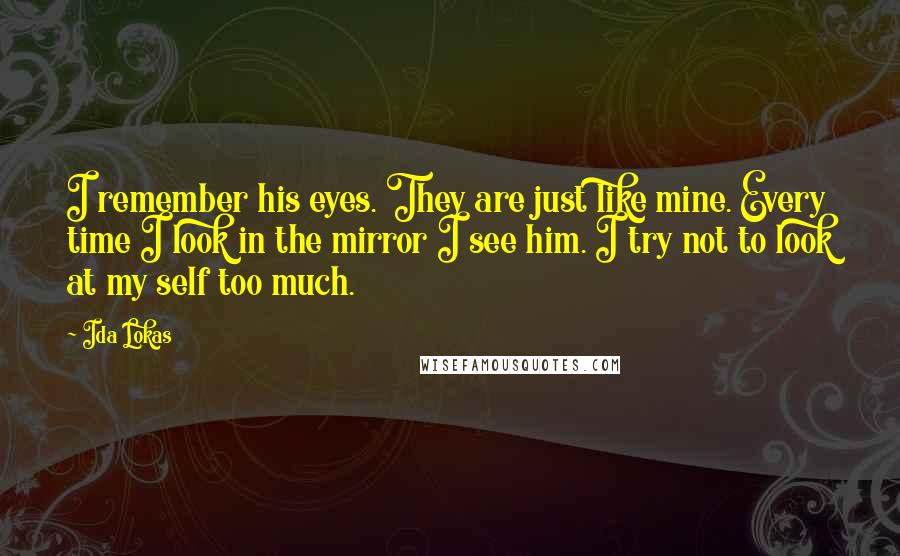 Ida Lokas Quotes: I remember his eyes. They are just like mine. Every time I look in the mirror I see him. I try not to look at my self too much.