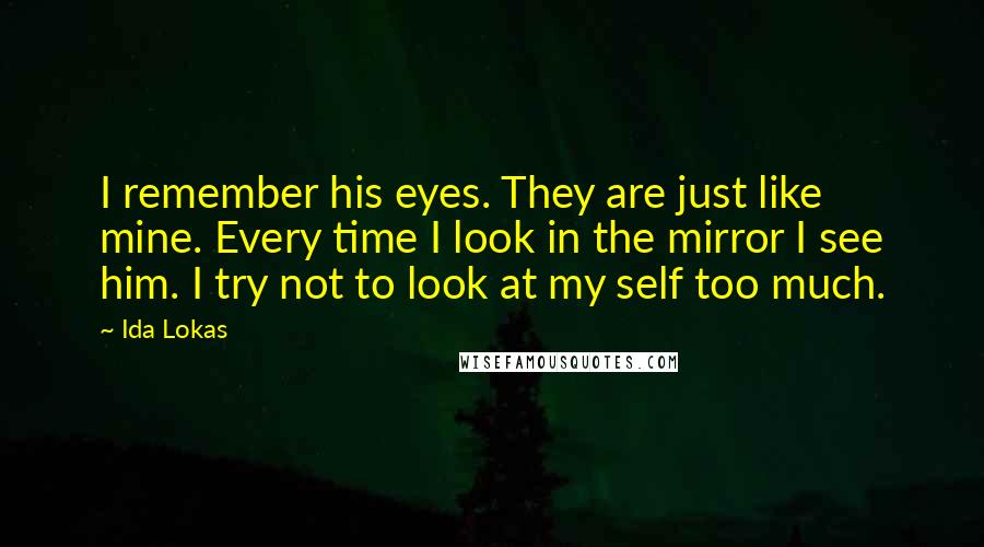 Ida Lokas Quotes: I remember his eyes. They are just like mine. Every time I look in the mirror I see him. I try not to look at my self too much.