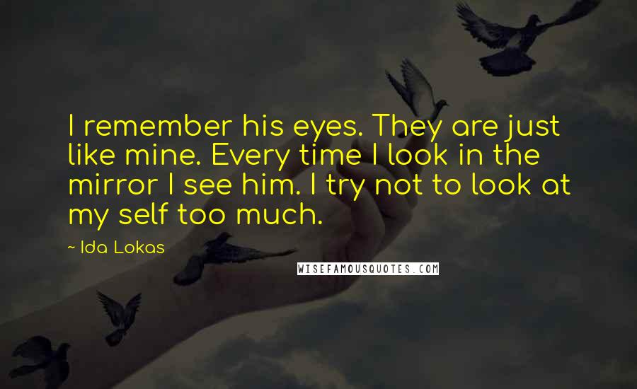 Ida Lokas Quotes: I remember his eyes. They are just like mine. Every time I look in the mirror I see him. I try not to look at my self too much.