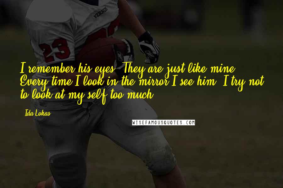 Ida Lokas Quotes: I remember his eyes. They are just like mine. Every time I look in the mirror I see him. I try not to look at my self too much.