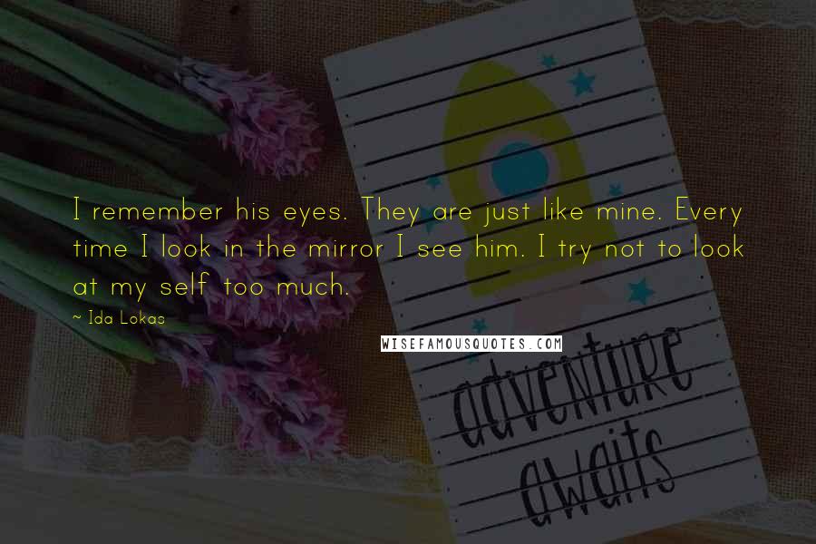 Ida Lokas Quotes: I remember his eyes. They are just like mine. Every time I look in the mirror I see him. I try not to look at my self too much.