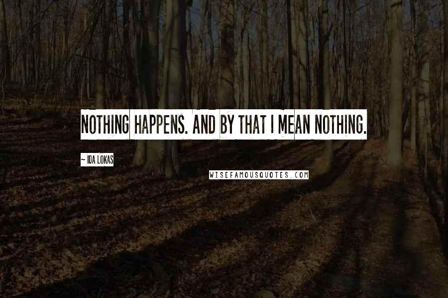 Ida Lokas Quotes: Nothing happens. And by that I mean nothing.